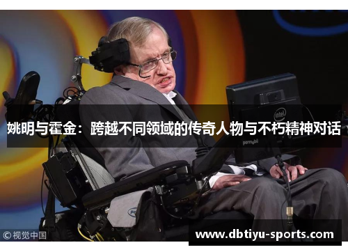 姚明与霍金：跨越不同领域的传奇人物与不朽精神对话