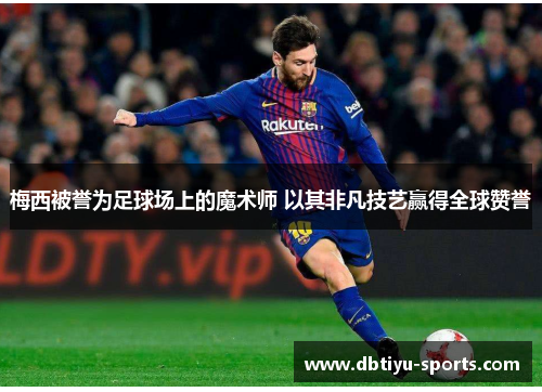 梅西被誉为足球场上的魔术师 以其非凡技艺赢得全球赞誉