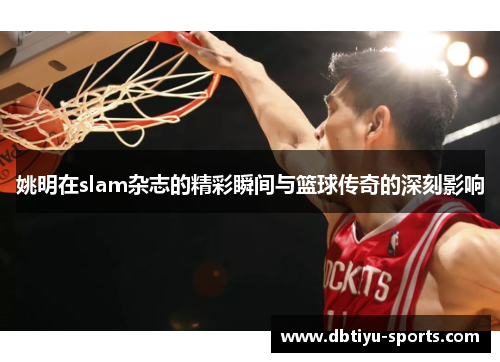 姚明在slam杂志的精彩瞬间与篮球传奇的深刻影响