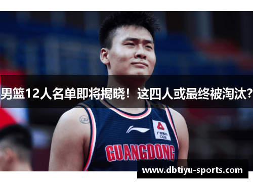 男篮12人名单即将揭晓！这四人或最终被淘汰？
