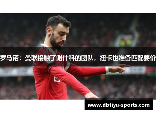罗马诺：曼联接触了谢什科的团队，纽卡也准备匹配要价